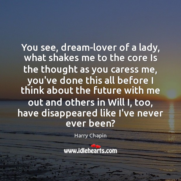 You see, dream-lover of a lady, what shakes me to the core Harry Chapin Picture Quote