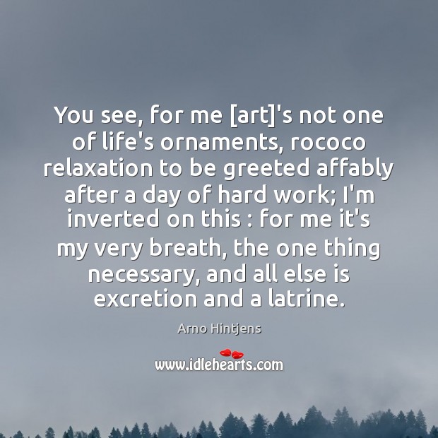 You see, for me [art]’s not one of life’s ornaments, rococo Arno Hintjens Picture Quote