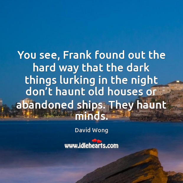 You see, Frank found out the hard way that the dark things David Wong Picture Quote