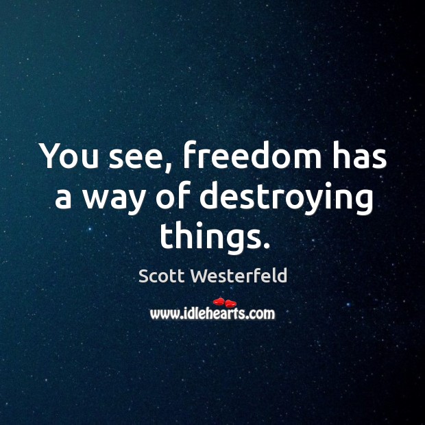 You see, freedom has a way of destroying things. Image