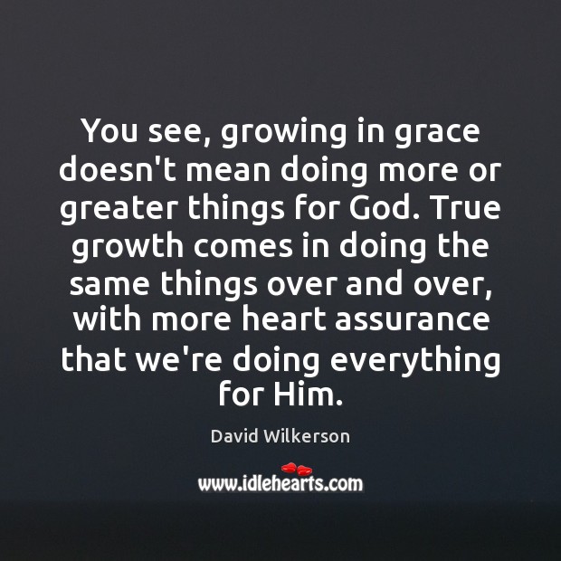 You see, growing in grace doesn’t mean doing more or greater things David Wilkerson Picture Quote