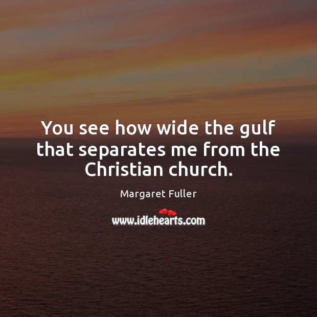 You see how wide the gulf that separates me from the Christian church. Margaret Fuller Picture Quote