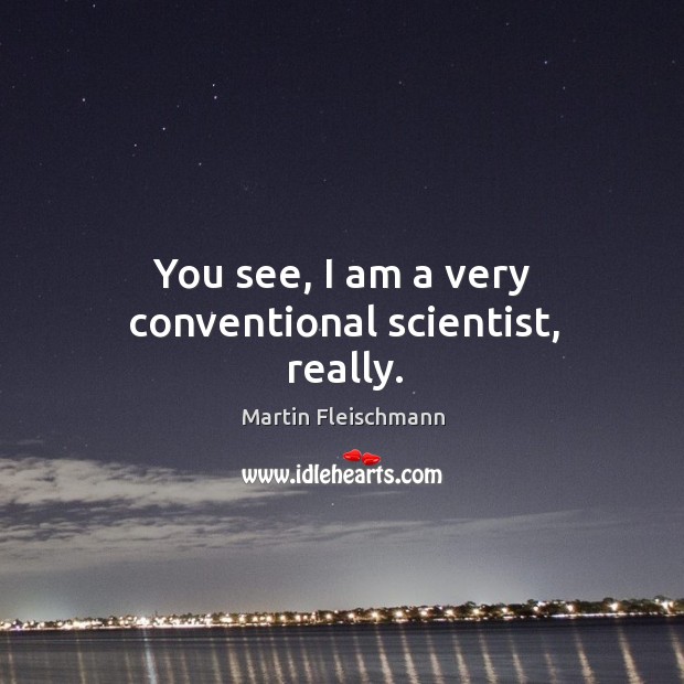 You see, I am a very conventional scientist, really. Martin Fleischmann Picture Quote