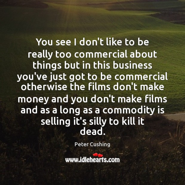 You see I don’t like to be really too commercial about things Business Quotes Image
