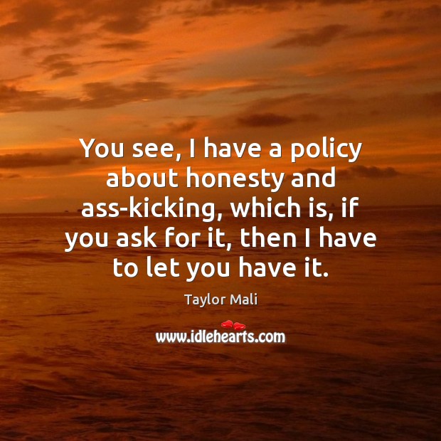 You see, I have a policy about honesty and ass-kicking, which is, Taylor Mali Picture Quote