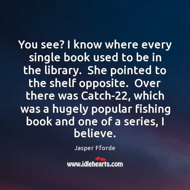 You see? I know where every single book used to be in Jasper Fforde Picture Quote