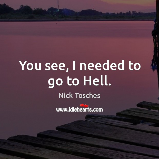 You see, I needed to go to Hell. Nick Tosches Picture Quote