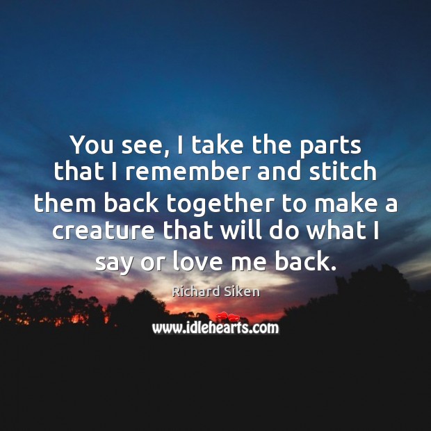 You see, I take the parts that I remember and stitch them Richard Siken Picture Quote