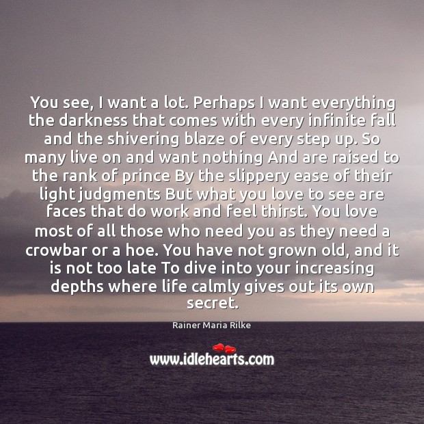 You see, I want a lot. Perhaps I want everything the darkness Rainer Maria Rilke Picture Quote