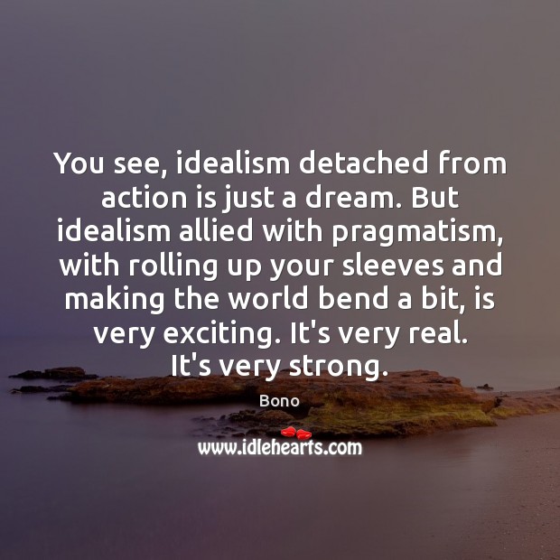 You see, idealism detached from action is just a dream. But idealism Action Quotes Image