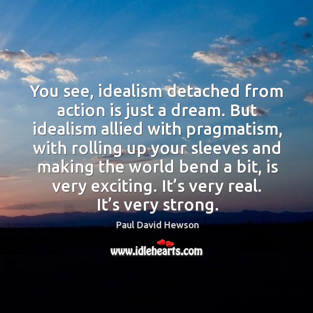 You see, idealism detached from action is just a dream. Action Quotes Image