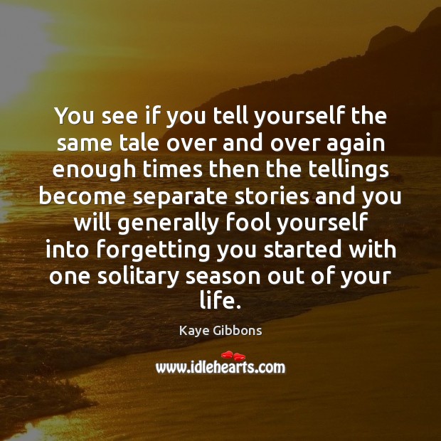 You see if you tell yourself the same tale over and over Kaye Gibbons Picture Quote