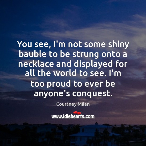 You see, I’m not some shiny bauble to be strung onto a Courtney Milan Picture Quote