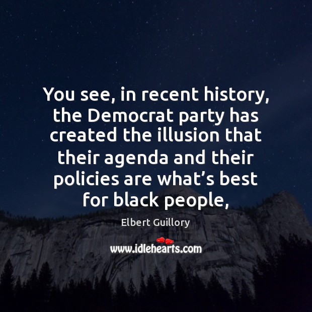 You see, in recent history, the Democrat party has created the illusion Elbert Guillory Picture Quote