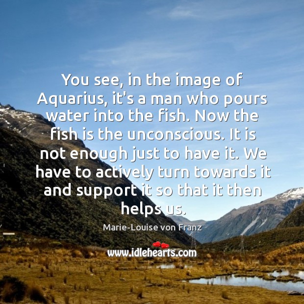 You see, in the image of Aquarius, it’s a man who pours Marie-Louise von Franz Picture Quote