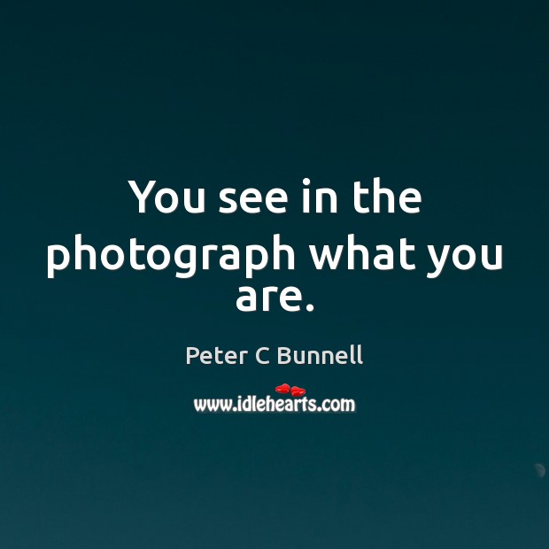 You see in the photograph what you are. Image