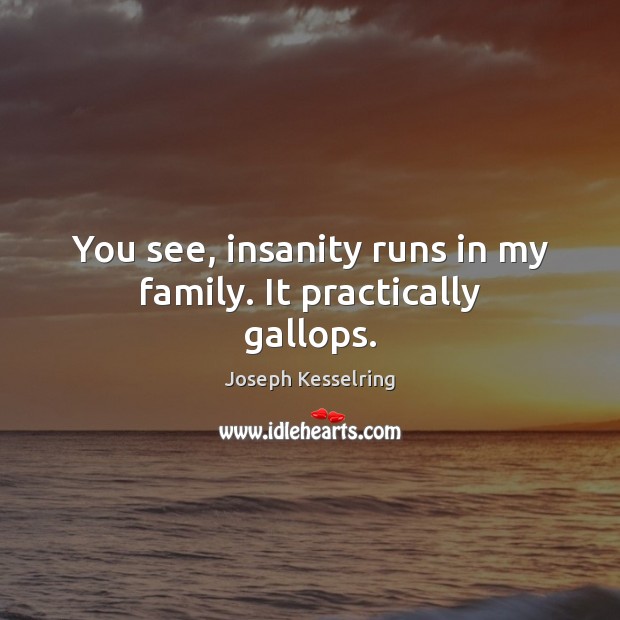You see, insanity runs in my family. It practically gallops. Joseph Kesselring Picture Quote
