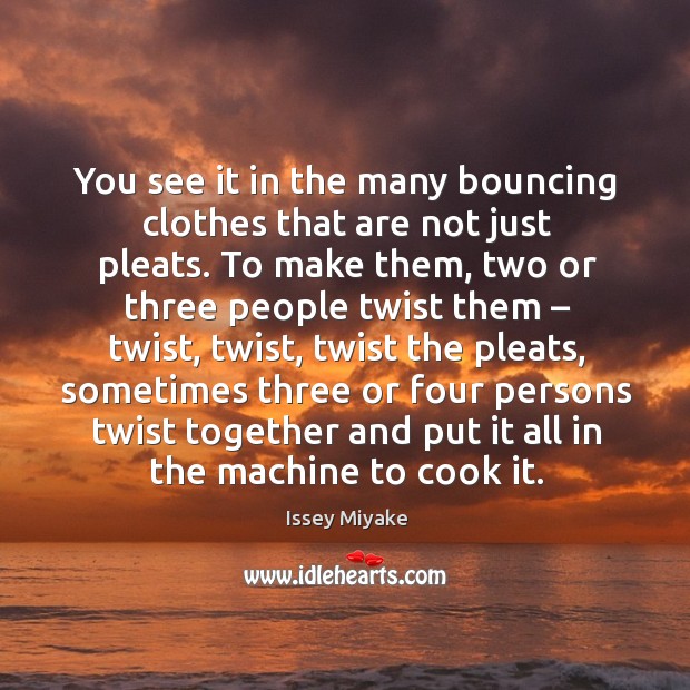 You see it in the many bouncing clothes that are not just pleats. Issey Miyake Picture Quote