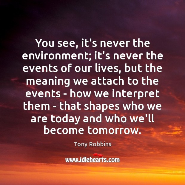 You see, it’s never the environment; it’s never the events of our Tony Robbins Picture Quote