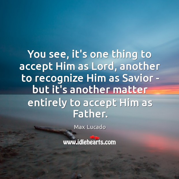 You see, it’s one thing to accept Him as Lord, another to Max Lucado Picture Quote