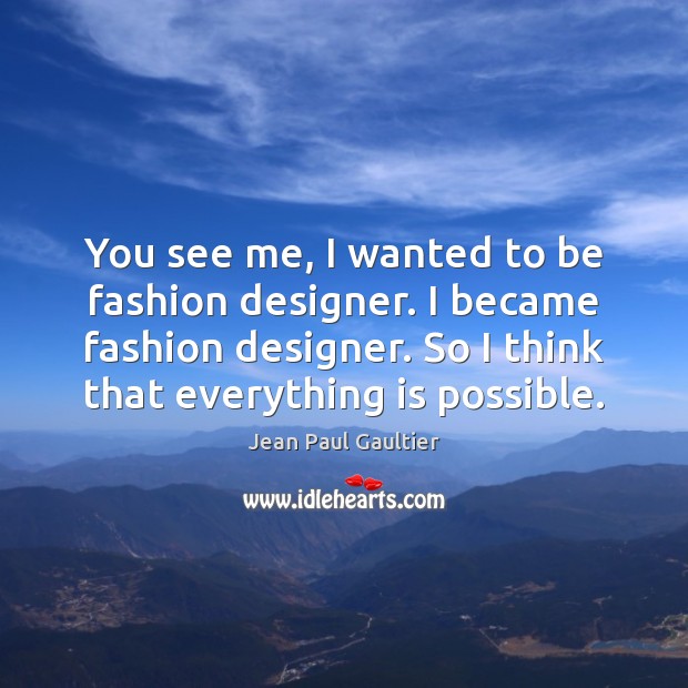 You see me, I wanted to be fashion designer. I became fashion Jean Paul Gaultier Picture Quote