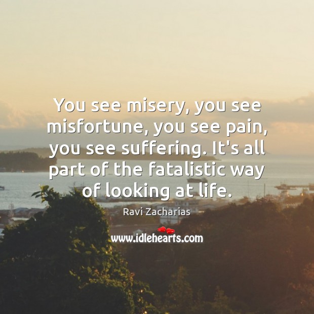 You see misery, you see misfortune, you see pain, you see suffering. Ravi Zacharias Picture Quote