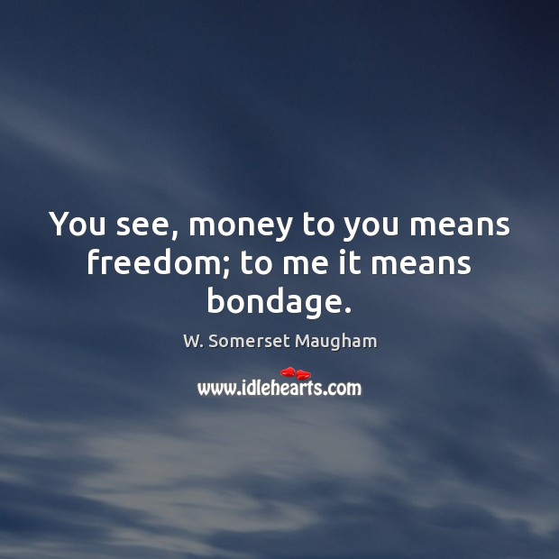You see, money to you means freedom; to me it means bondage. W. Somerset Maugham Picture Quote