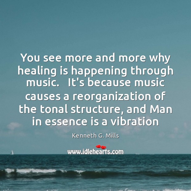 You see more and more why healing is happening through music.   It’s Kenneth G. Mills Picture Quote