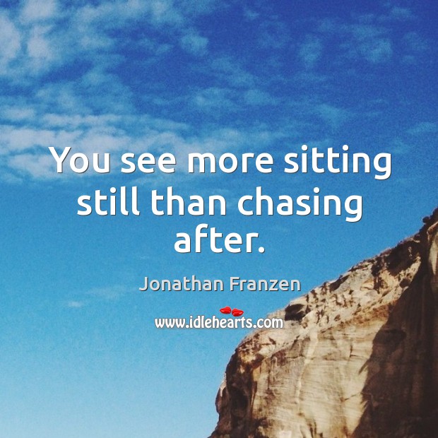 You see more sitting still than chasing after. Image