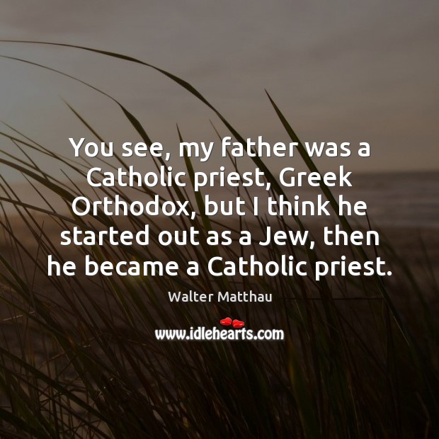 You see, my father was a Catholic priest, Greek Orthodox, but I Image