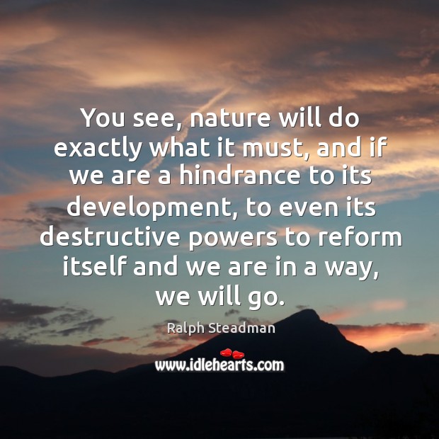 You see, nature will do exactly what it must, and if we are a hindrance to its development Ralph Steadman Picture Quote