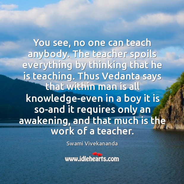 You see, no one can teach anybody. The teacher spoils everything by Swami Vivekananda Picture Quote