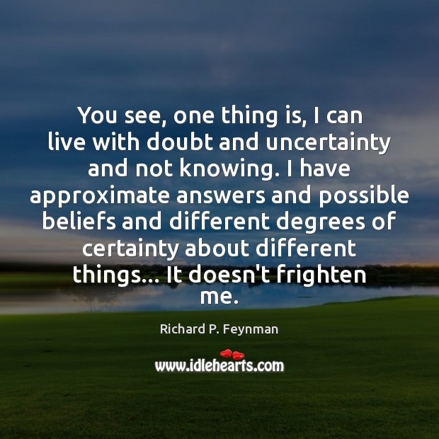 You see, one thing is, I can live with doubt and uncertainty Richard P. Feynman Picture Quote