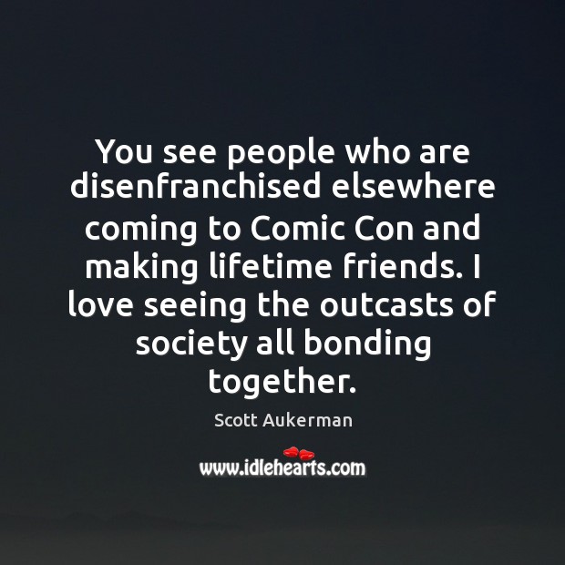 You see people who are disenfranchised elsewhere coming to Comic Con and Scott Aukerman Picture Quote