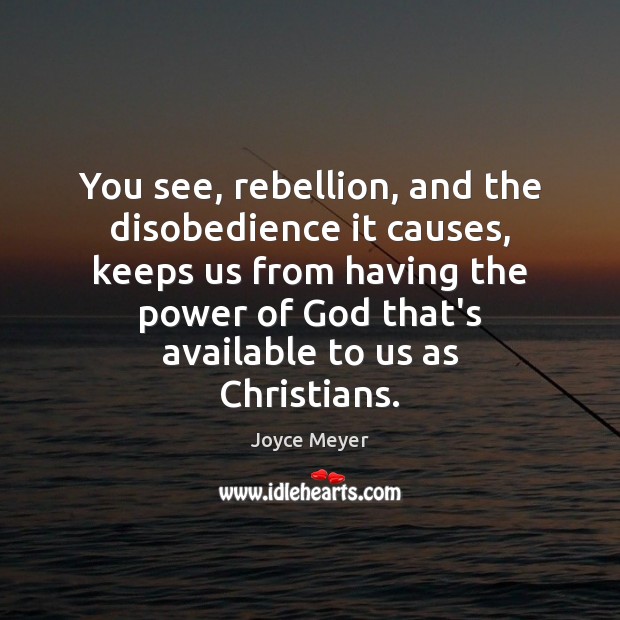 You see, rebellion, and the disobedience it causes, keeps us from having Joyce Meyer Picture Quote