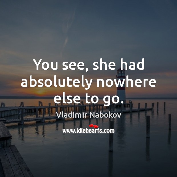 You see, she had absolutely nowhere else to go. Vladimir Nabokov Picture Quote