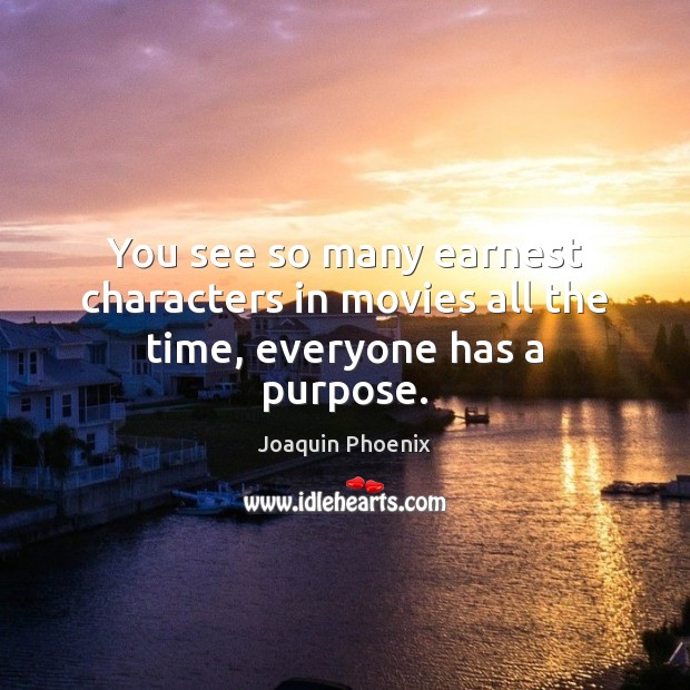 You see so many earnest characters in movies all the time, everyone has a purpose. Joaquin Phoenix Picture Quote