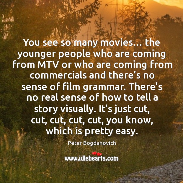 You see so many movies… the younger people who are coming from mtv or Peter Bogdanovich Picture Quote