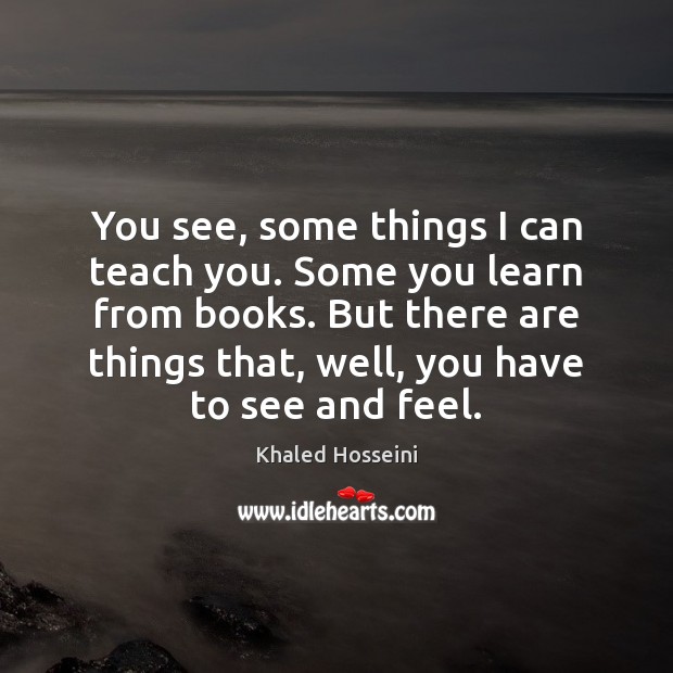 You see, some things I can teach you. Some you learn from Khaled Hosseini Picture Quote