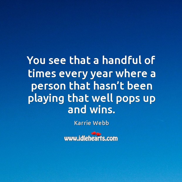 You see that a handful of times every year where a person that hasn’t been playing that well pops up and wins. Karrie Webb Picture Quote