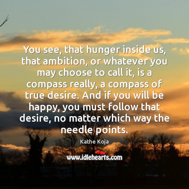 You see, that hunger inside us, that ambition, or whatever you may Kathe Koja Picture Quote