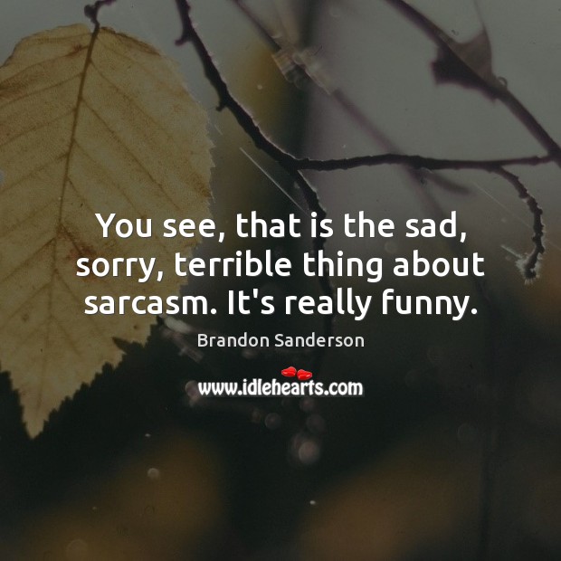 You see, that is the sad, sorry, terrible thing about sarcasm. It’s really funny. Brandon Sanderson Picture Quote