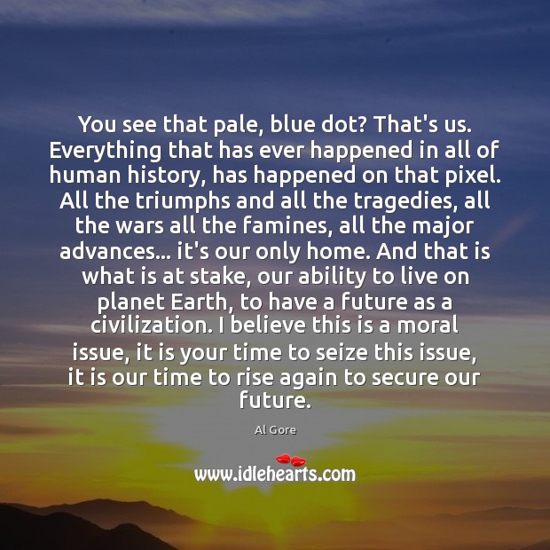 You see that pale, blue dot? That’s us. Everything that has ever Al Gore Picture Quote