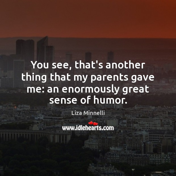 You see, that’s another thing that my parents gave me: an enormously great sense of humor. Liza Minnelli Picture Quote