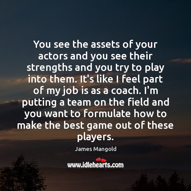You see the assets of your actors and you see their strengths James Mangold Picture Quote