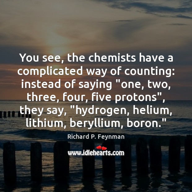 You see, the chemists have a complicated way of counting: instead of Richard P. Feynman Picture Quote