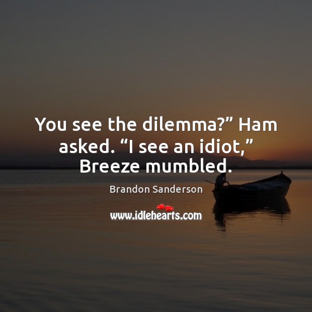 You see the dilemma?” Ham asked. “I see an idiot,” Breeze mumbled. Image