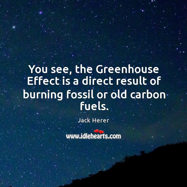 You see, the greenhouse effect is a direct result of burning fossil or old carbon fuels. Jack Herer Picture Quote