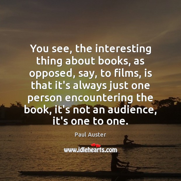 You see, the interesting thing about books, as opposed, say, to films, Paul Auster Picture Quote