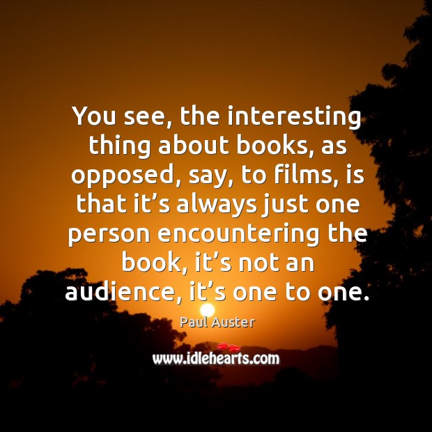 You see, the interesting thing about books, as opposed, say, to films Paul Auster Picture Quote